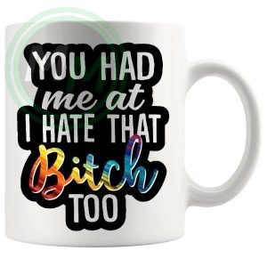 you had me at i hate that bitch too mug