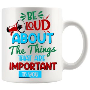 Be Loud About The Things That Are Important To You Gifts (Mug)