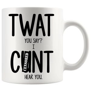 Twat You Say I C#nt Hear You Mug – Funny Rude Gift
