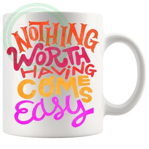 Nothing Worth Having Comes Easy Mug